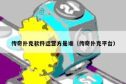 传奇扑克软件运营方是谁（传奇扑克平台）