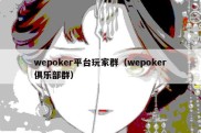 wepoker平台玩家群（wepoker俱乐部群）