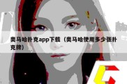 奥马哈扑克app下载（奥马哈使用多少张扑克牌）