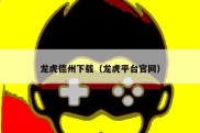 龙虎德州下载（龙虎平台官网）