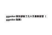 ggpoker俱乐部输了几十万果断报警（ggpoker发牌）