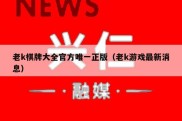 老k棋牌大全官方唯一正版（老k游戏最新消息）