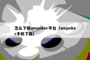 怎么下载wepoker平台（wepoker手机下载）