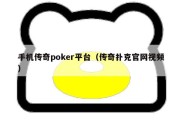 手机传奇poker平台（传奇扑克官网视频）