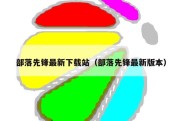 部落先锋最新下载站（部落先锋最新版本）