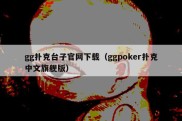 gg扑克台子官网下载（ggpoker扑克中文旗舰版）