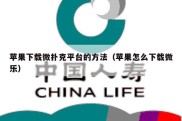 苹果下载微扑克平台的方法（苹果怎么下载微乐）
