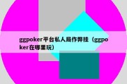ggpoker平台私人局作弊挂（ggpoker在哪里玩）