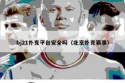 bj21扑克平台安全吗（北京扑克赛事）