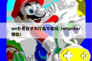 we扑克台子大厅能不能玩（wepoker牌局）
