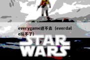 everygame进不去（everdale玩不了）