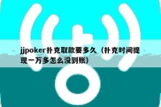 jjpoker扑克取款要多久（扑克时间提现一万多怎么没到账）