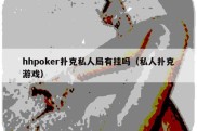 hhpoker扑克私人局有挂吗（私人扑克游戏）