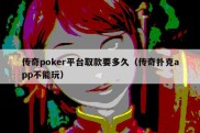传奇poker平台取款要多久（传奇扑克app不能玩）