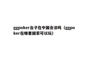 ggpoker台子在中国合法吗（ggpoker在哪里国家可以玩）