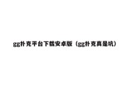 gg扑克平台下载安卓版（gg扑克真是坑）