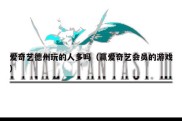 爱奇艺德州玩的人多吗（赢爱奇艺会员的游戏）