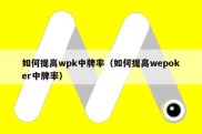 如何提高wpk中牌率（如何提高wepoker中牌率）
