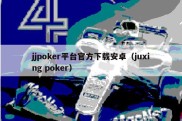 jjpoker平台官方下载安卓（juxing poker）