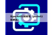 玩pocket52的好处（pocket2优缺点）