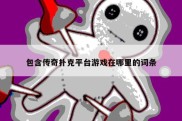 包含传奇扑克平台游戏在哪里的词条