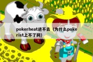 pokerheat进不去（为什么pokerist上不了网）