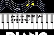 globalpoker还能玩吗（global poker index）