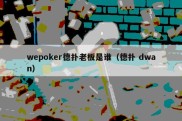 wepoker德扑老板是谁（德扑 dwan）