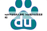 wpk平台玩的人多吗（wpl是什么意思游戏）