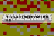 关于ggpoker平台轻量版官方版下载的信息