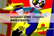 wsoppoker正规吗（wepoker是哪家公司的产品）