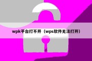 wpk平台打不开（wps软件无法打开）
