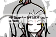 如何在ggpoker台子上赢钱（ggpoker发牌）