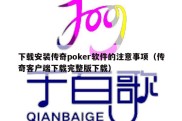 下载安装传奇poker软件的注意事项（传奇客户端下载完整版下载）
