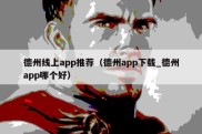 德州线上app推荐（德州app下载_德州app哪个好）