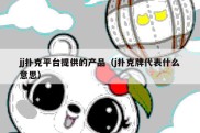 jj扑克平台提供的产品（j扑克牌代表什么意思）