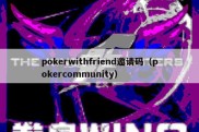 pokerwithfriend邀请码（pokercommunity）
