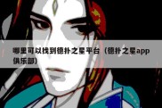 哪里可以找到德扑之星平台（德扑之星app俱乐部）