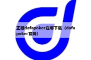 正版dafapoker在哪下载（dafapoker官网）