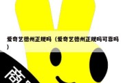爱奇艺德州正规吗（爱奇艺德州正规吗可靠吗）