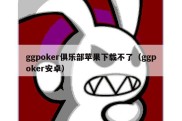 ggpoker俱乐部苹果下载不了（ggpoker安卓）