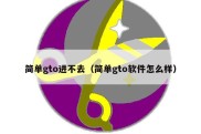 简单gto进不去（简单gto软件怎么样）