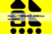 hhpoker下载网站多少（新版hhpoker有挂吗）