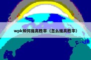 wpk如何提高胜率（怎么提高胜率）