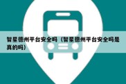 智星德州平台安全吗（智星德州平台安全吗是真的吗）