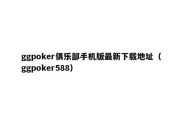 ggpoker俱乐部手机版最新下载地址（ggpoker588）