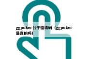 ggpoker台子邀请码（ggpoker是真的吗）