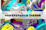 dafa扑克平台平台怎么样（大发发棋牌）