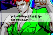 pokerlistings怎么充值（poker club怎么玩）