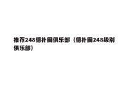 推荐248德扑圈俱乐部（德扑圈248级别俱乐部）